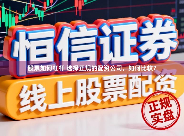 股票如何杠杆 选择正规的配资公司，如何比较？