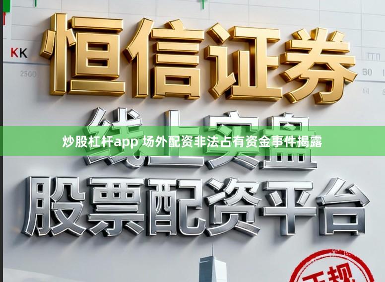 炒股杠杆app 场外配资非法占有资金事件揭露