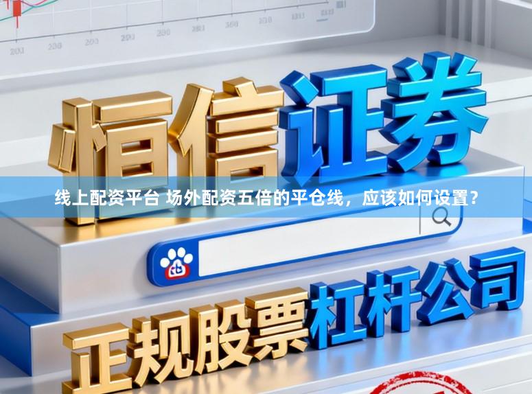 线上配资平台 场外配资五倍的平仓线,应该如何设置?