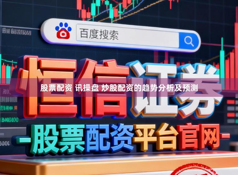 股票配资 讯操盘 炒股配资的趋势分析及预测