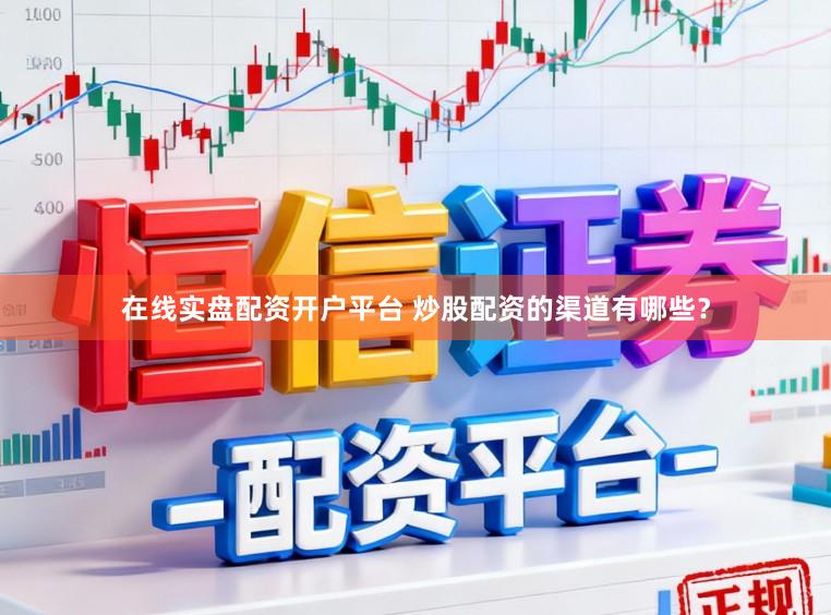 在线实盘配资开户平台 炒股配资的渠道有哪些？