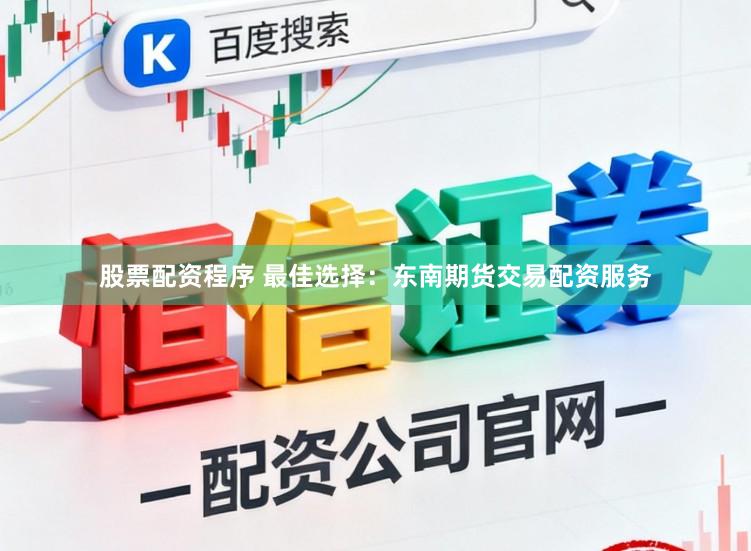 股票配资程序 最佳选择：东南期货交易配资服务