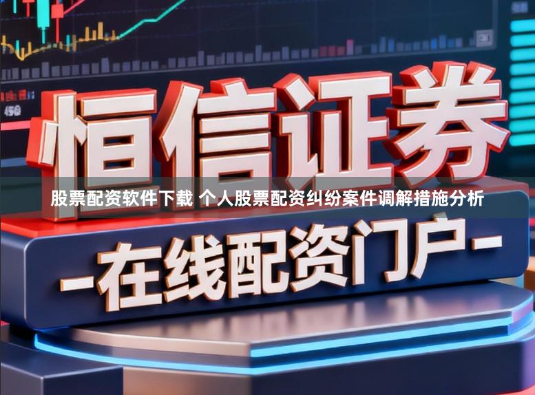 股票配资软件下载 个人股票配资纠纷案件调解措施分析