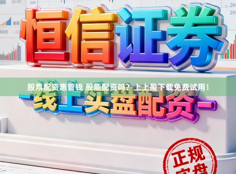 股票配资惠管钱 股能配资吗？上上盈下载免费试用！