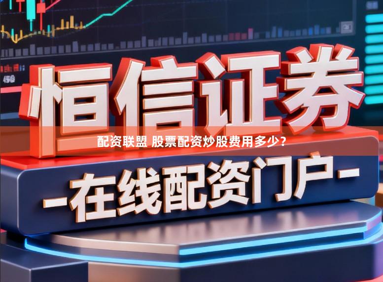 配资联盟 股票配资炒股费用多少？