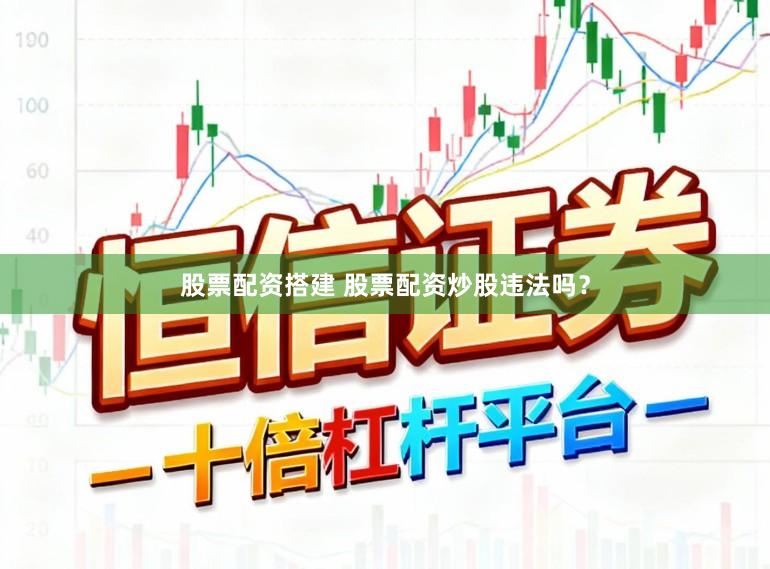 股票配资搭建 股票配资炒股违法吗？