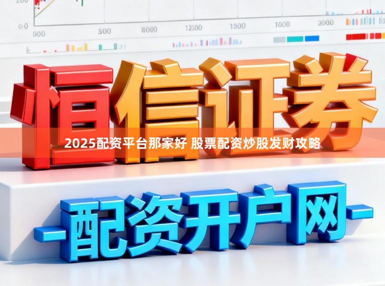 2025配资平台那家好 股票配资炒股发财攻略