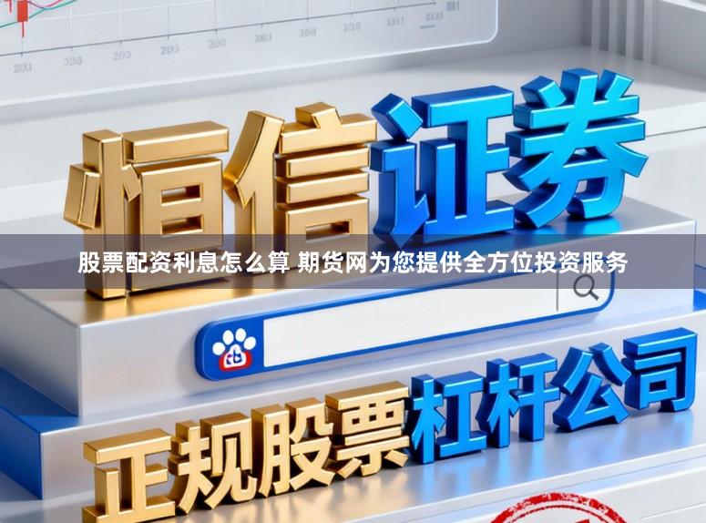 股票配资利息怎么算 期货网为您提供全方位投资服务