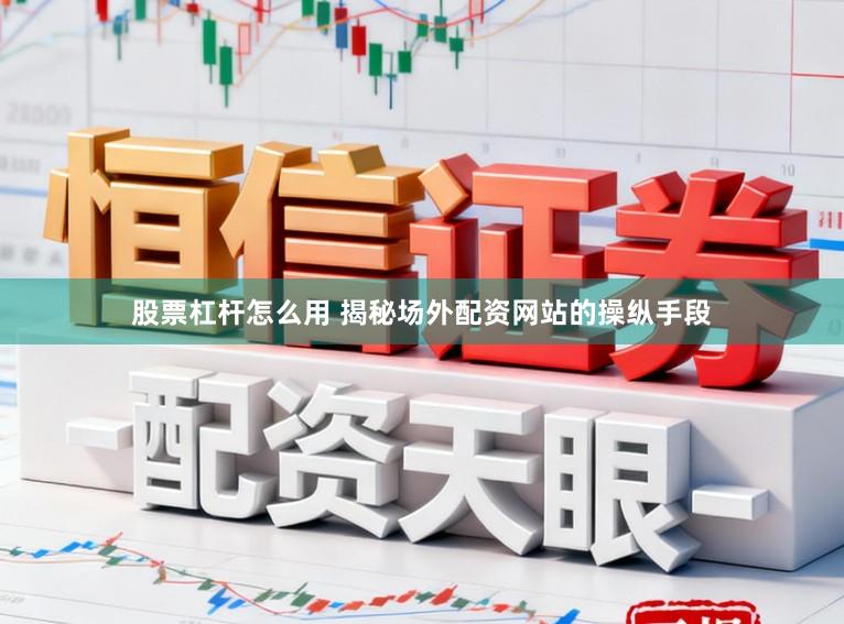 股票杠杆怎么用 揭秘场外配资网站的操纵手段