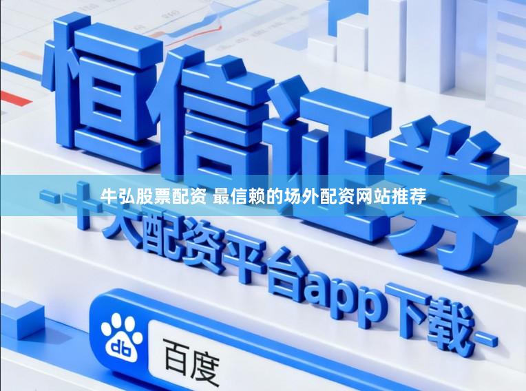 牛弘股票配资 最信赖的场外配资网站推荐