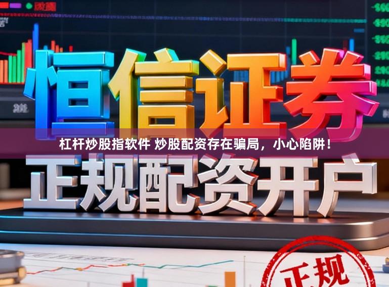 杠杆炒股指软件 炒股配资存在骗局，小心陷阱！