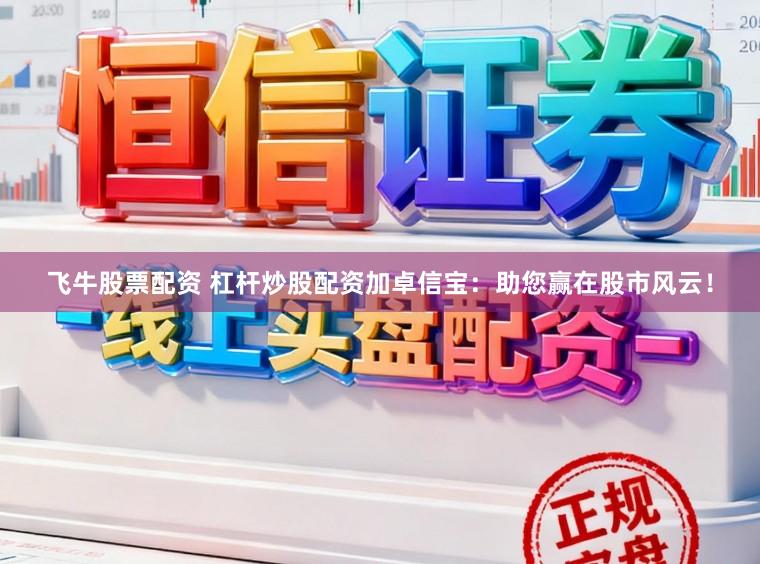飞牛股票配资 杠杆炒股配资加卓信宝:助您赢在股市风云!