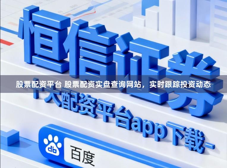 股票配资平台 股票配资实盘查询网站,实时跟踪投资动态