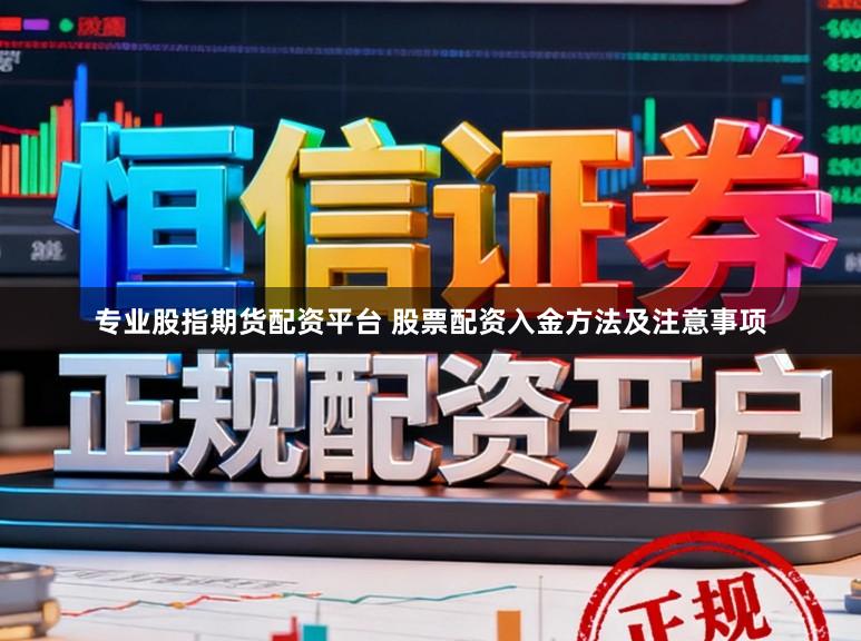 专业股指期货配资平台 股票配资入金方法及注意事项