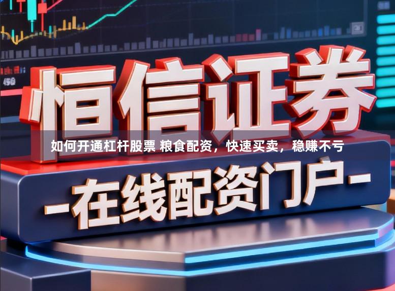 如何开通杠杆股票 粮食配资，快速买卖，稳赚不亏