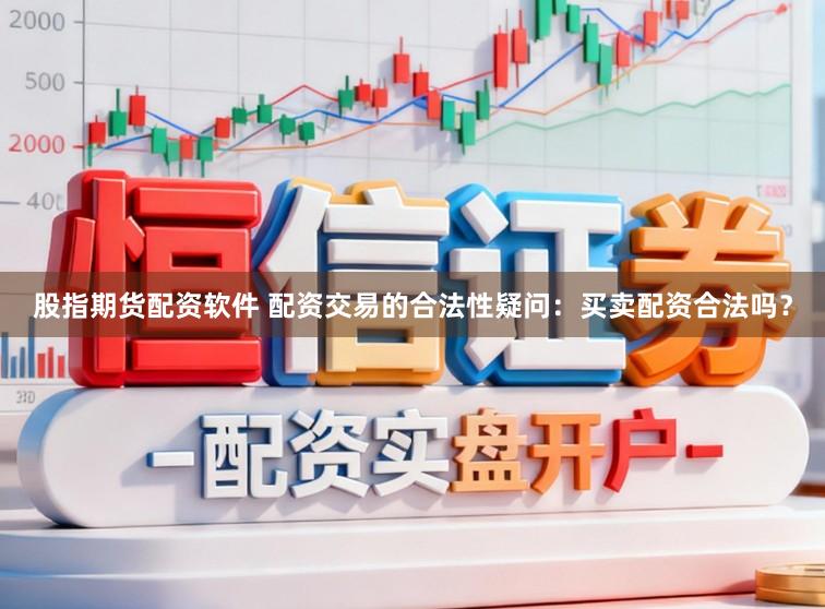 股指期货配资软件 配资交易的合法性疑问：买卖配资合法吗？