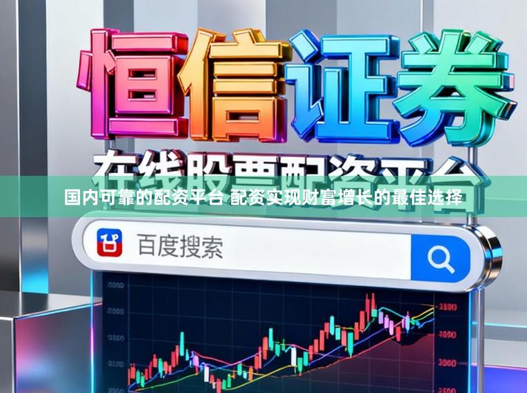 国内可靠的配资平台 配资实现财富增长的最佳选择