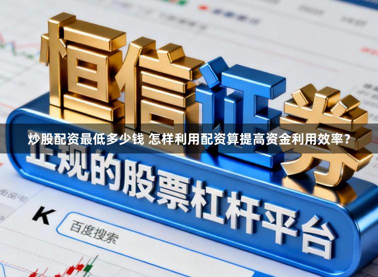 炒股配资最低多少钱 怎样利用配资算提高资金利用效率？