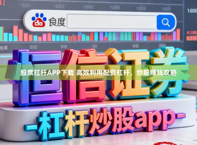股票扛杆APP下载 高效利用配资杠杆，炒股赚钱攻略