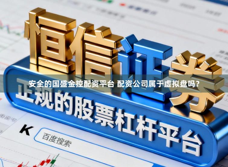 安全的国盛金控配资平台 配资公司属于虚拟盘吗？