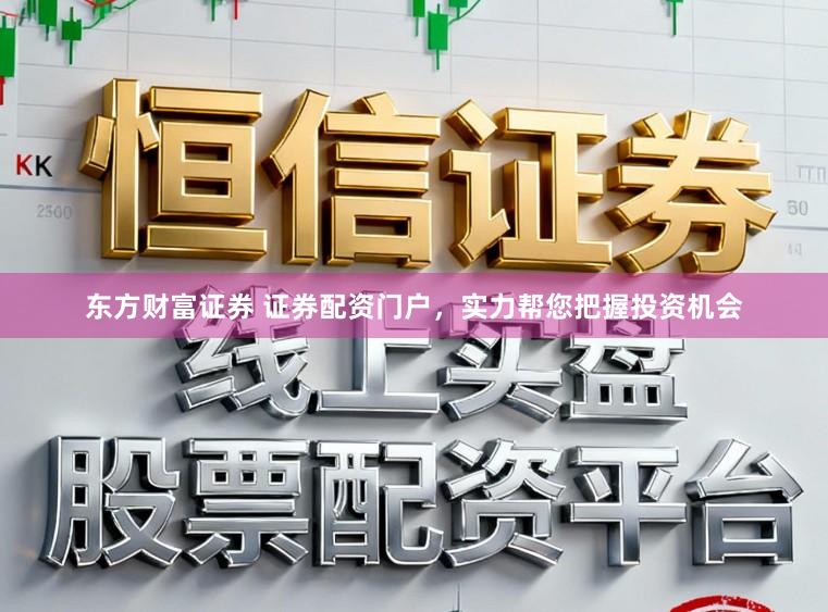 东方财富证券 证券配资门户，实力帮您把握投资机会