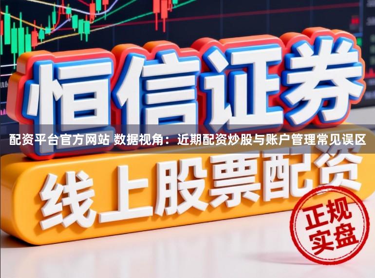 配资平台官方网站 数据视角：近期配资炒股与账户管理常见误区