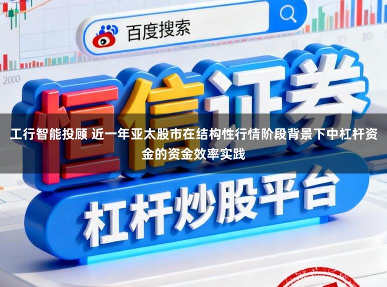 工行智能投顾 近一年亚太股市在结构性行情阶段背景下中杠杆资金的资金效率实践