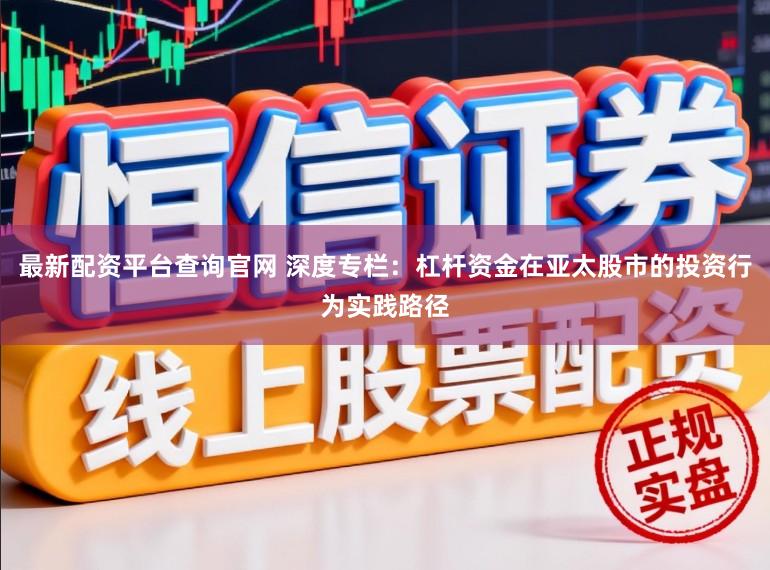 最新配资平台查询官网 深度专栏：杠杆资金在亚太股市的投资行为实践路径