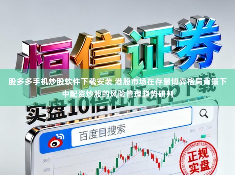 股多多手机炒股软件下载安装 港股市场在存量博弈格局背景下中配资炒股的风险管理趋势研判