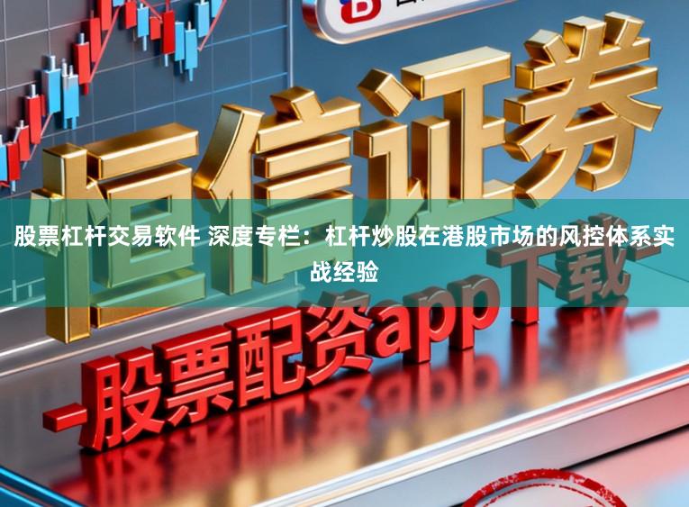 股票杠杆交易软件 深度专栏：杠杆炒股在港股市场的风控体系实战经验