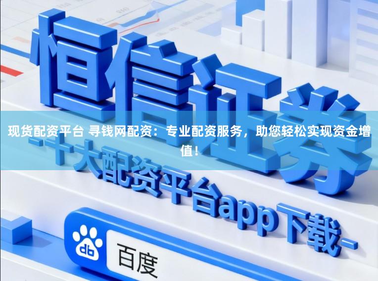 现货配资平台 寻钱网配资：专业配资服务，助您轻松实现资金增值！