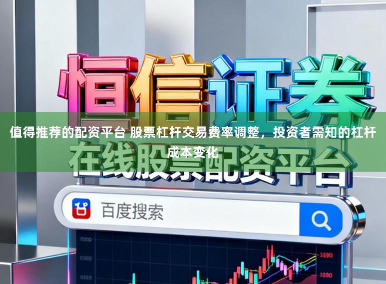 值得推荐的配资平台 股票杠杆交易费率调整，投资者需知的杠杆成本变化