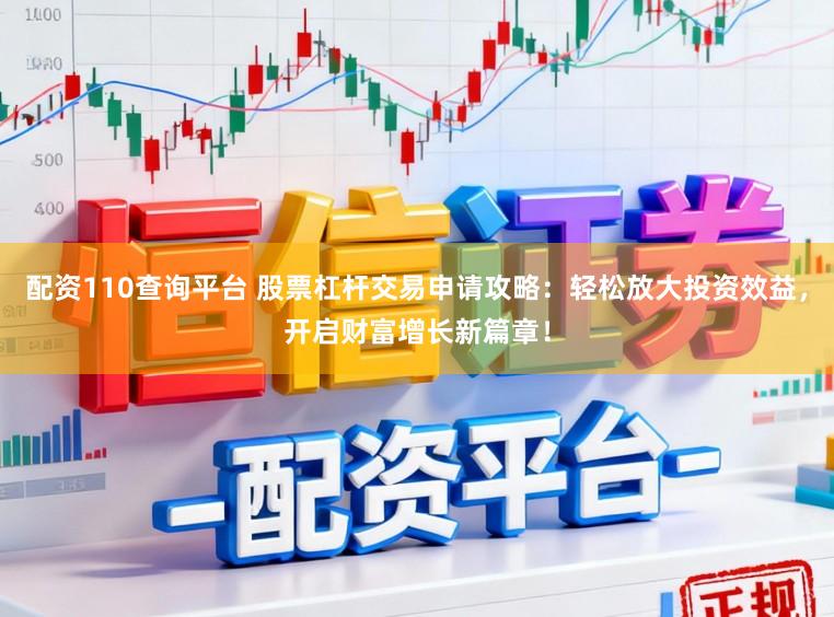 配资110查询平台 股票杠杆交易申请攻略：轻松放大投资效益，开启财富增长新篇章！