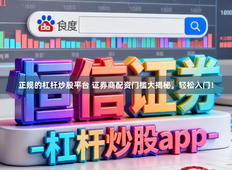 正规的杠杆炒股平台 证券商配资门槛大揭秘，轻松入门！