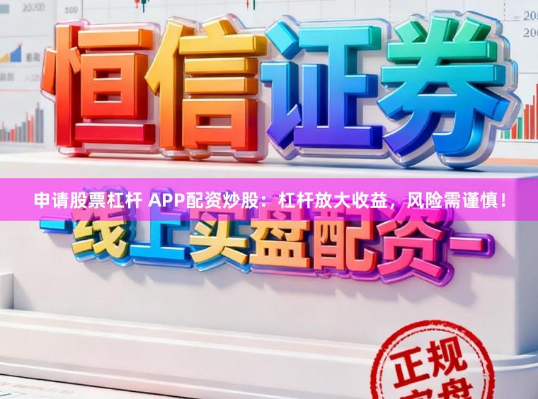 申请股票杠杆 APP配资炒股：杠杆放大收益，风险需谨慎！