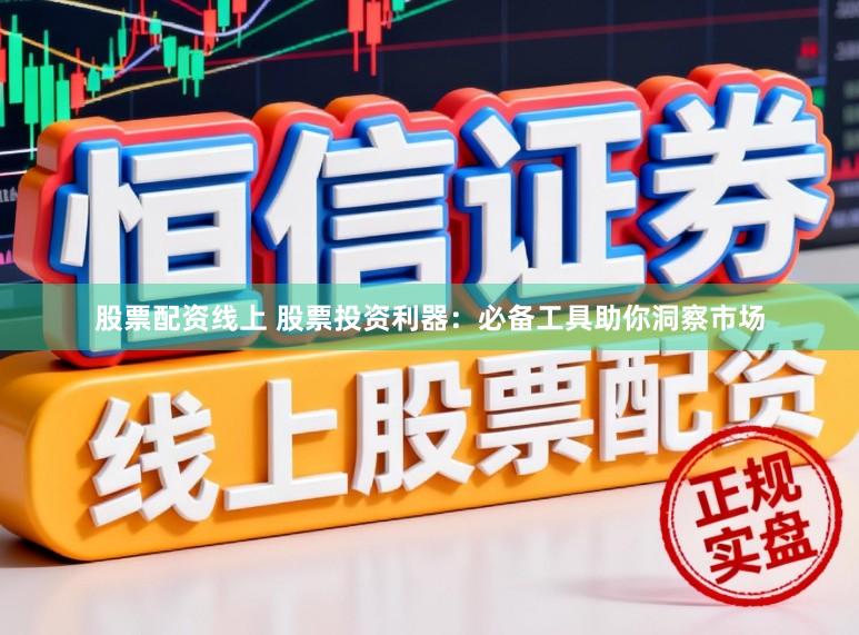 股票配资线上 股票投资利器：必备工具助你洞察市场