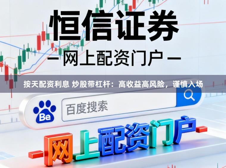 按天配资利息 炒股带杠杆：高收益高风险，谨慎入场