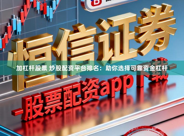 加杠杆股票 炒股配资平台排名:助你选择可靠资金杠杆