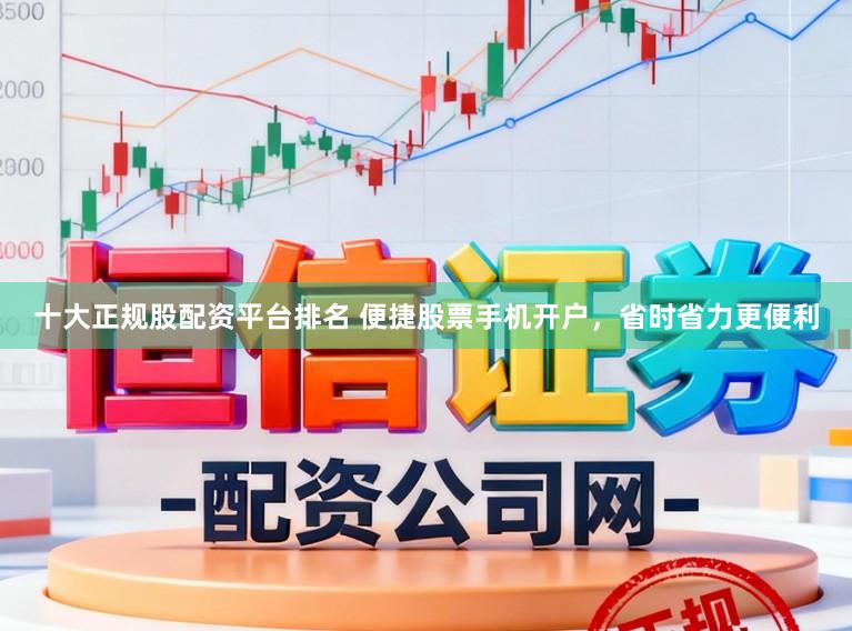 十大正规股配资平台排名 便捷股票手机开户，省时省力更便利