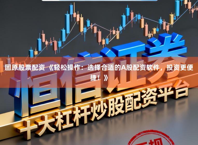 固原股票配资 《轻松操作:选择合适的A股配资软件,投资更便捷!》