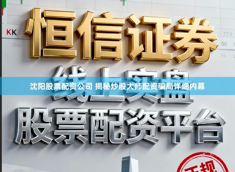 沈阳股票配资公司 揭秘炒股大师配资骗局详细内幕