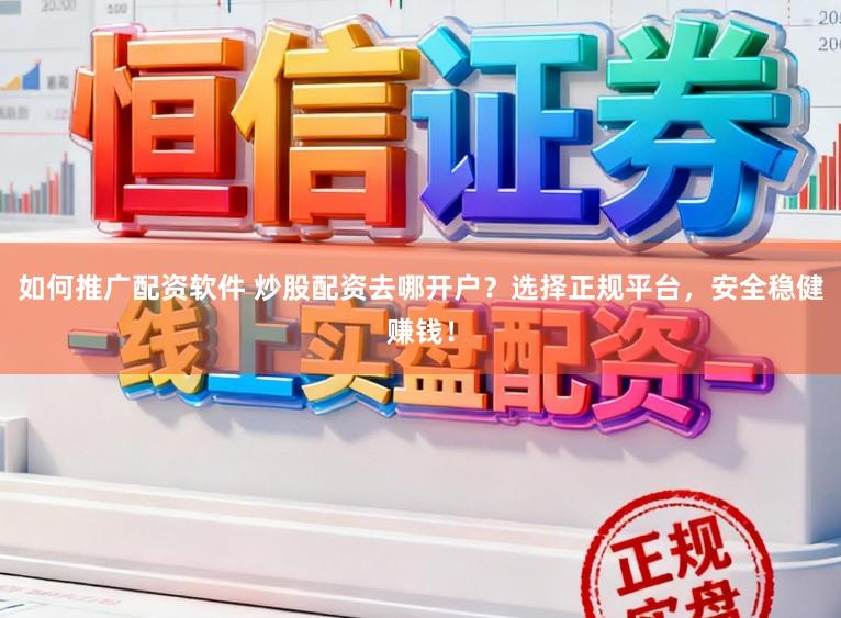 如何推广配资软件 炒股配资去哪开户?选择正规平台,安全稳健赚钱!