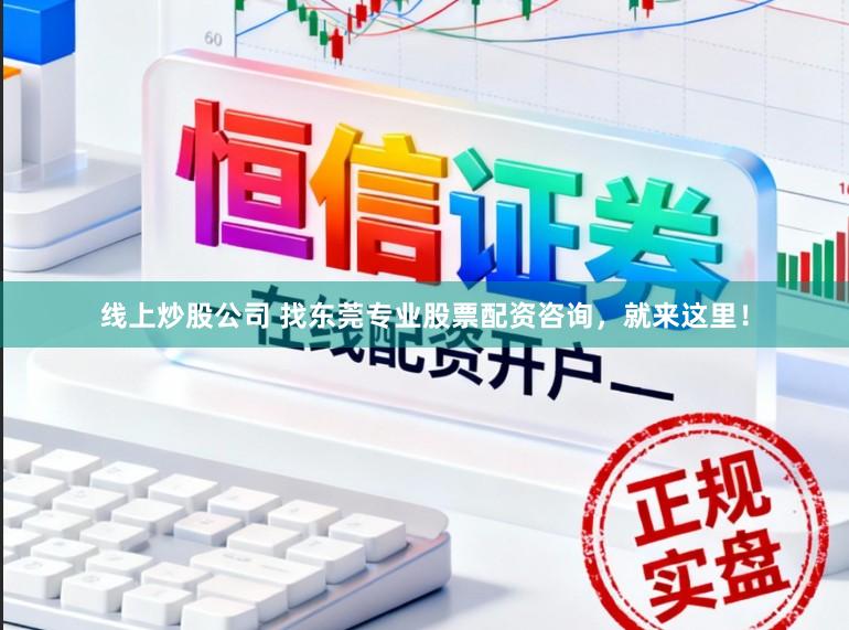 线上炒股公司 找东莞专业股票配资咨询,就来这里!