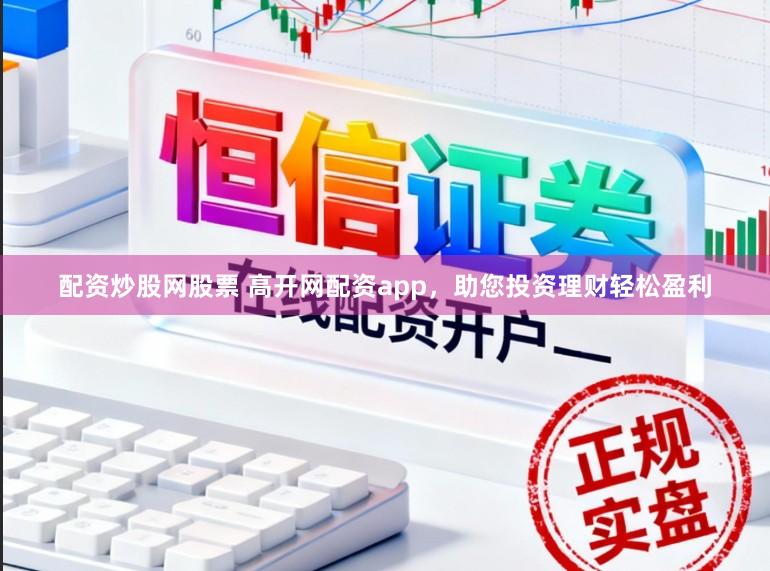 配资炒股网股票 高开网配资app,助您投资理财轻松盈利