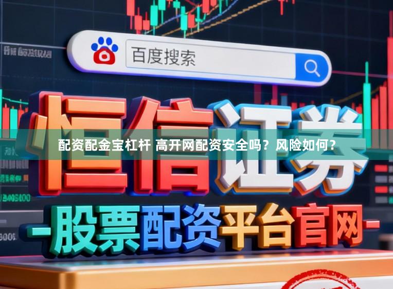 配资配金宝杠杆 高开网配资安全吗？风险如何？
