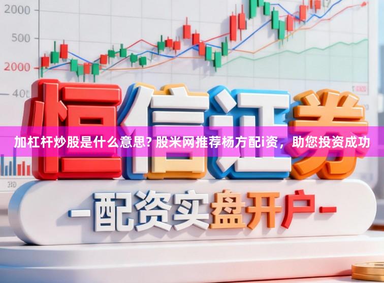 加杠杆炒股是什么意思? 股米网推荐杨方配i资，助您投资成功