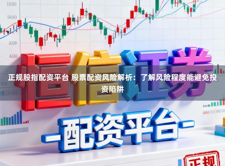 正规股指配资平台 股票配资风险解析：了解风险程度能避免投资陷阱