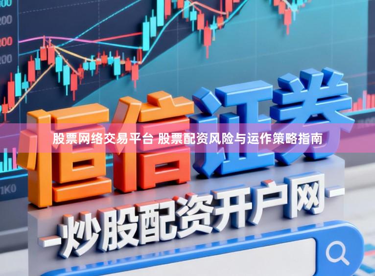 股票网络交易平台 股票配资风险与运作策略指南