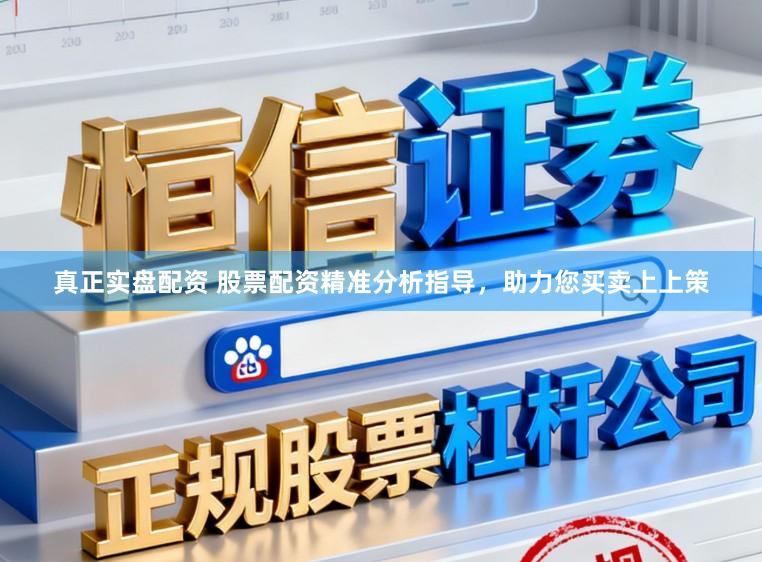 真正实盘配资 股票配资精准分析指导，助力您买卖上上策