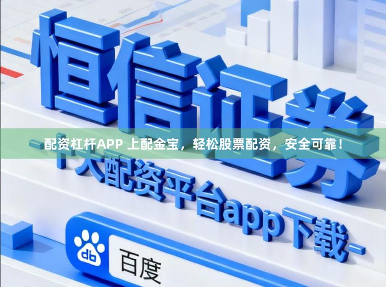 配资杠杆APP 上配金宝，轻松股票配资，安全可靠！